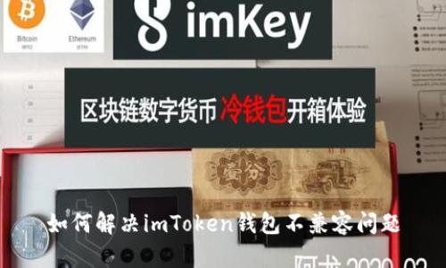 如何解决imToken钱包不兼容问题