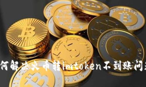 如何解决火币转imtoken不到账问题？