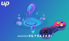 imtoken钱包下载是否收费？