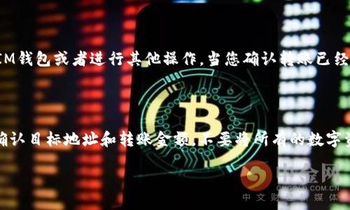 如何将IM钱包里的DOGE转出？
IM钱包，DOGE，转出，操作流程/guanjianci

IM钱包是一款非常实用的数字货币钱包，用户可以在其中管理自己的数字资产。如果您在IM钱包里存有一定数量的DOGE币，可能会想要将其转出到其他的钱包中或者交易所里进行交易。本文将带您了解如何在IM钱包里方便地将DOGE币转出。

1. 打开IM钱包

要使用IM钱包将DOGE币转出，首先需要打开IM钱包应用程序，并确保您的IM钱包已经成功登录到账户中。

2. 进入DOGE币转账界面

在IM钱包主界面中，您可以找到“钱包”选项，并点击进入。随后，找到并点击“DOGE”币种的图标，进入DOGE币的转账界面。

3. 输入转账信息

在进入DOGE币的转账界面后，输入转账信息，包括目标钱包地址、转出数量等，然后点击下一步。IM钱包还将要求您确认转账信息，以确保您输入的信息准确无误。

4. 确认转账

确认转账信息后，IM钱包会再次要求您输入密码，并且请您明确同意本次转账操作。输入密码并且同意转账后，您的转账就会开始进行，并且您将能够在钱包界面上看到转账的进度和状态。

5. 检查转账是否完成

等待转账完成可能需要花费几分钟的时间，具体取决于当前的网络状态和选择的交易速度。在转账完成之前，请不要关闭IM钱包或者进行其他操作。当您确认转账已经完成后，您可以前往目标钱包或者交易所进行确认。

6. 转账存在风险

需要注意的是，数字货币转账有其本身的风险，包括交易过程中的市场波动、交易所黑客攻击等。因此，建议您在转账之前确认目标地址和转账金额，不要将所有的数字资产全部转账，以免出现意外情况。在进行转账操作之前，谨慎考虑所有的风险，并确保您的密码和备份信息已经妥善保管。

以上是将IM钱包里的DOGE币转出的详细介绍，希望可以帮助您成功进行数字货币转账。