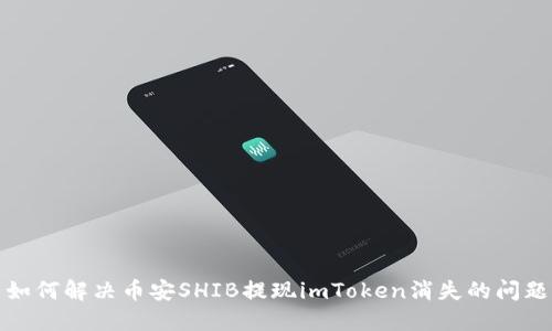 如何解决币安SHIB提现imToken消失的问题