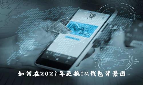 如何在2021年更换IM钱包背景图