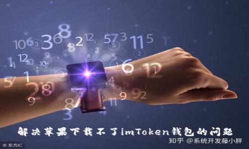 解决苹果下载不了imToken钱包的问题