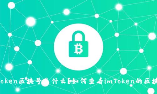 imToken区块号是什么？如何查看imToken的区块号？