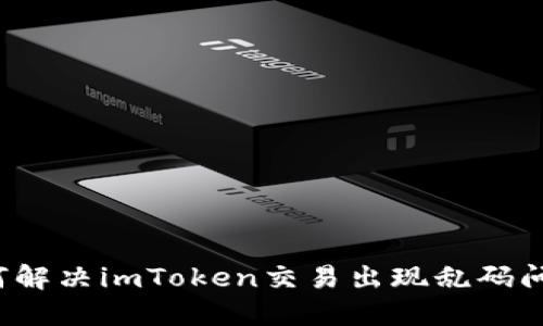 如何解决imToken交易出现乱码问题？