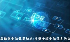     区块链金融最新动态：重塑全球金融体系的未
