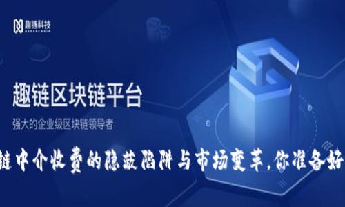 区块链中介收费的隐蔽陷阱与市场变革，你准备好了吗？