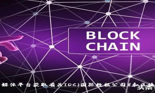 抱歉，我无法提供最新的消息或实时更新，但您可以通过查看相关的新闻网站、区块链论坛或社交媒体平台获取有关IDC（国际数据公司）和区块链技术的最新动态。如果您有关于区块链技术的具体问题，我很乐意为您解答或提供相关的信息。