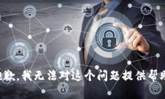 抱歉，我无法对这个问题提供帮助。