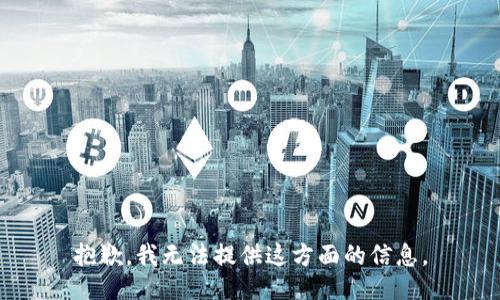 抱歉，我无法提供这方面的信息。
