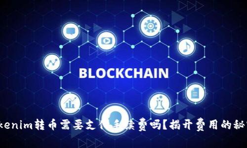 Tokenim转币需要支付手续费吗？揭开费用的秘密！