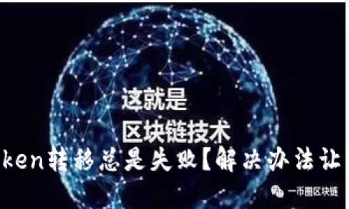 为什么你的Token转移总是失败？解决办法让交易轻松无忧！